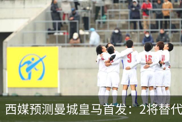 西媒预测曼城皇马首发：2将替代胖虎 曼城防线调整