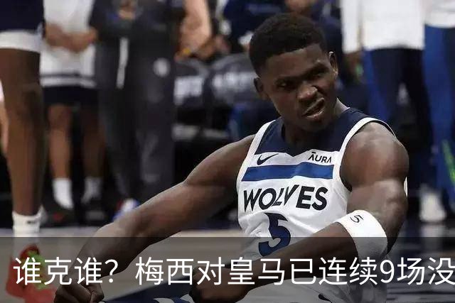谁克谁？梅西对皇马已连续9场没进球没助攻